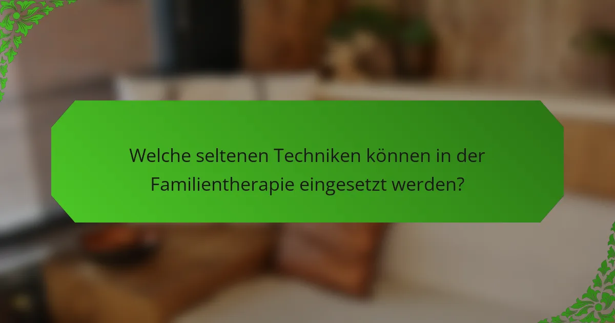 Welche seltenen Techniken können in der Familientherapie eingesetzt werden?