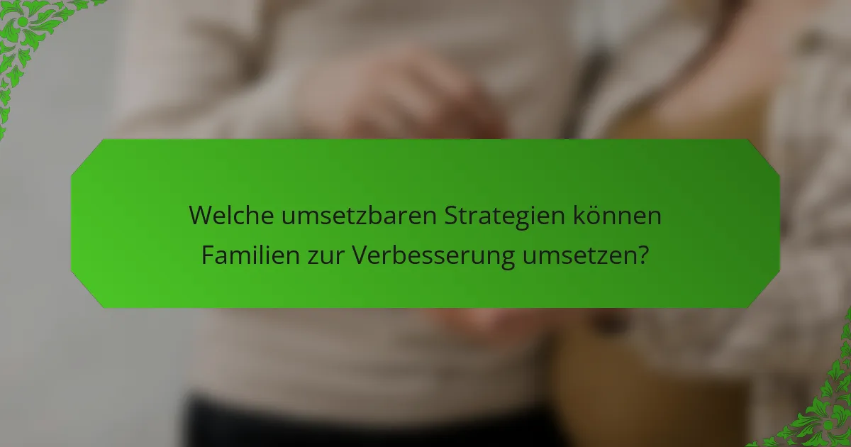 Welche umsetzbaren Strategien können Familien zur Verbesserung umsetzen?