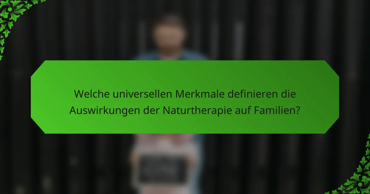 Welche universellen Merkmale definieren die Auswirkungen der Naturtherapie auf Familien?