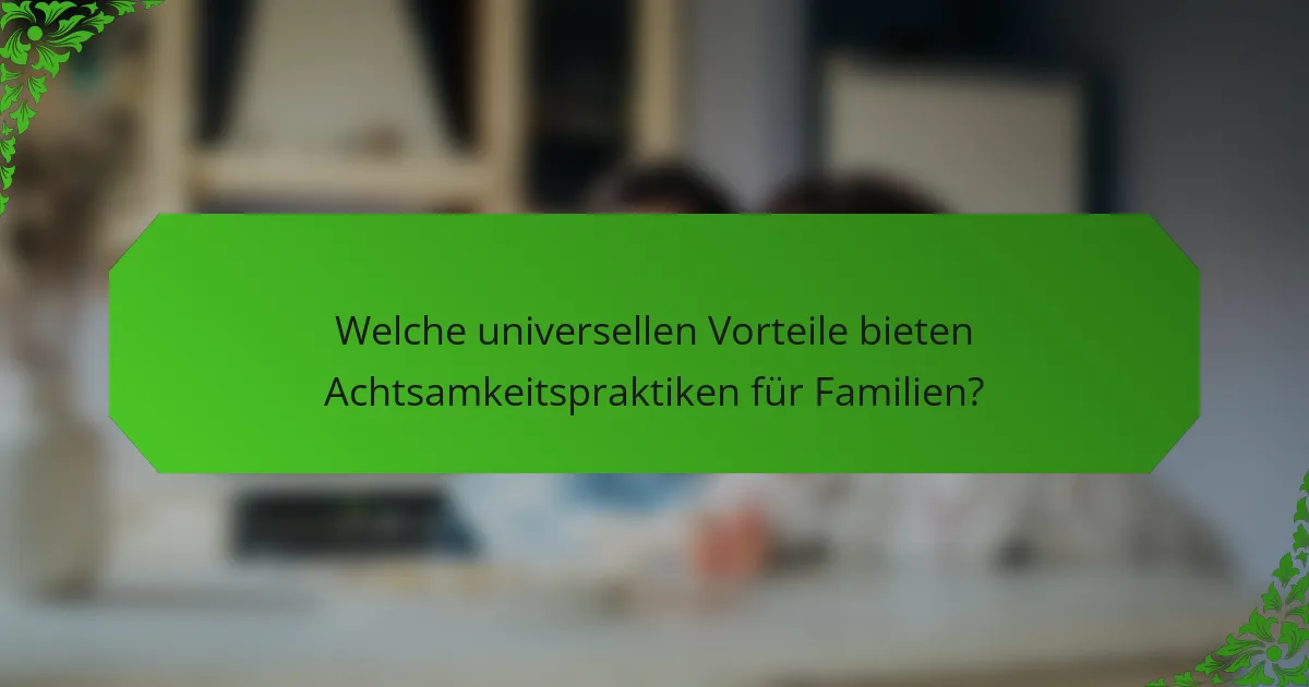 Welche universellen Vorteile bieten Achtsamkeitspraktiken für Familien?