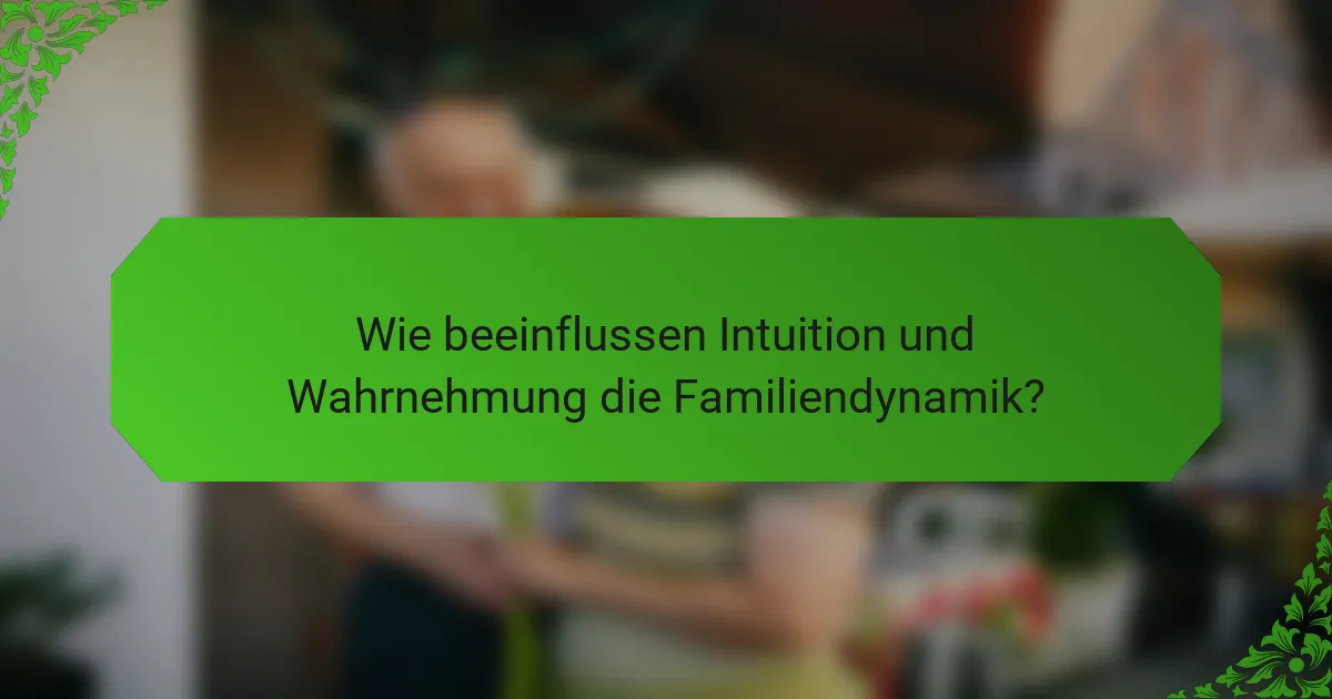 Wie beeinflussen Intuition und Wahrnehmung die Familiendynamik?