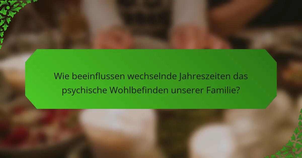 Wie beeinflussen wechselnde Jahreszeiten das psychische Wohlbefinden unserer Familie?
