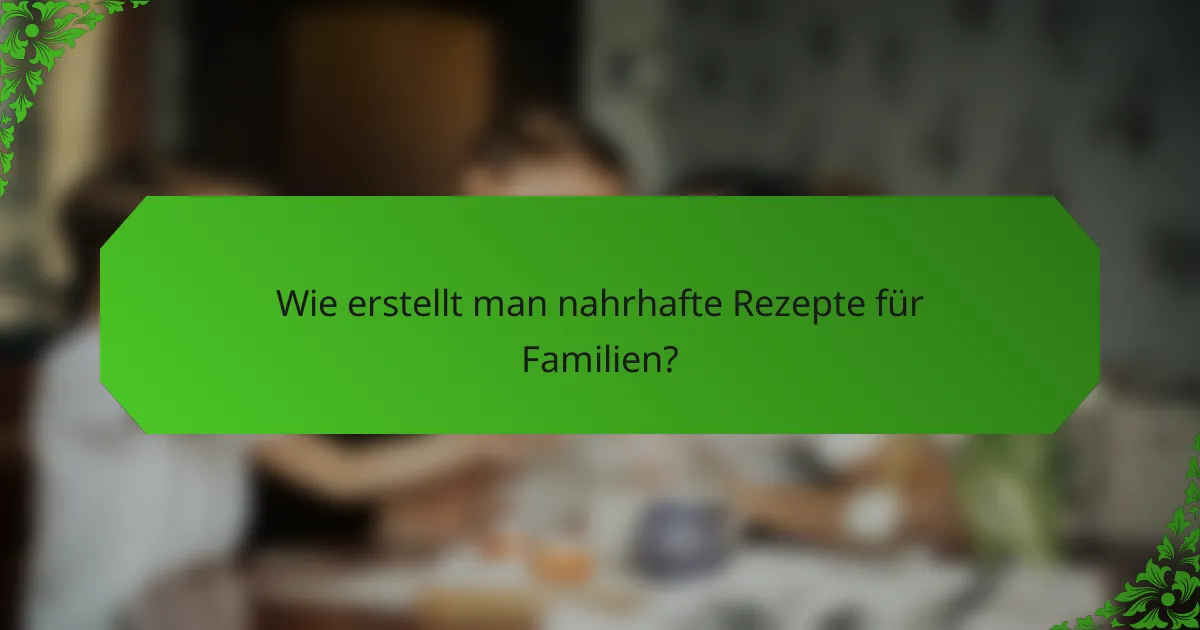 Wie erstellt man nahrhafte Rezepte für Familien?