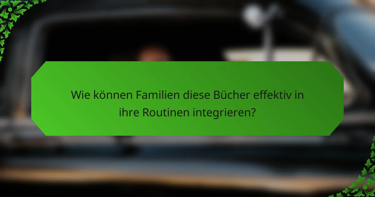 Wie können Familien diese Bücher effektiv in ihre Routinen integrieren?
