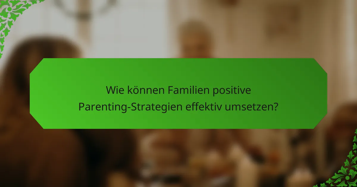 Wie können Familien positive Parenting-Strategien effektiv umsetzen?