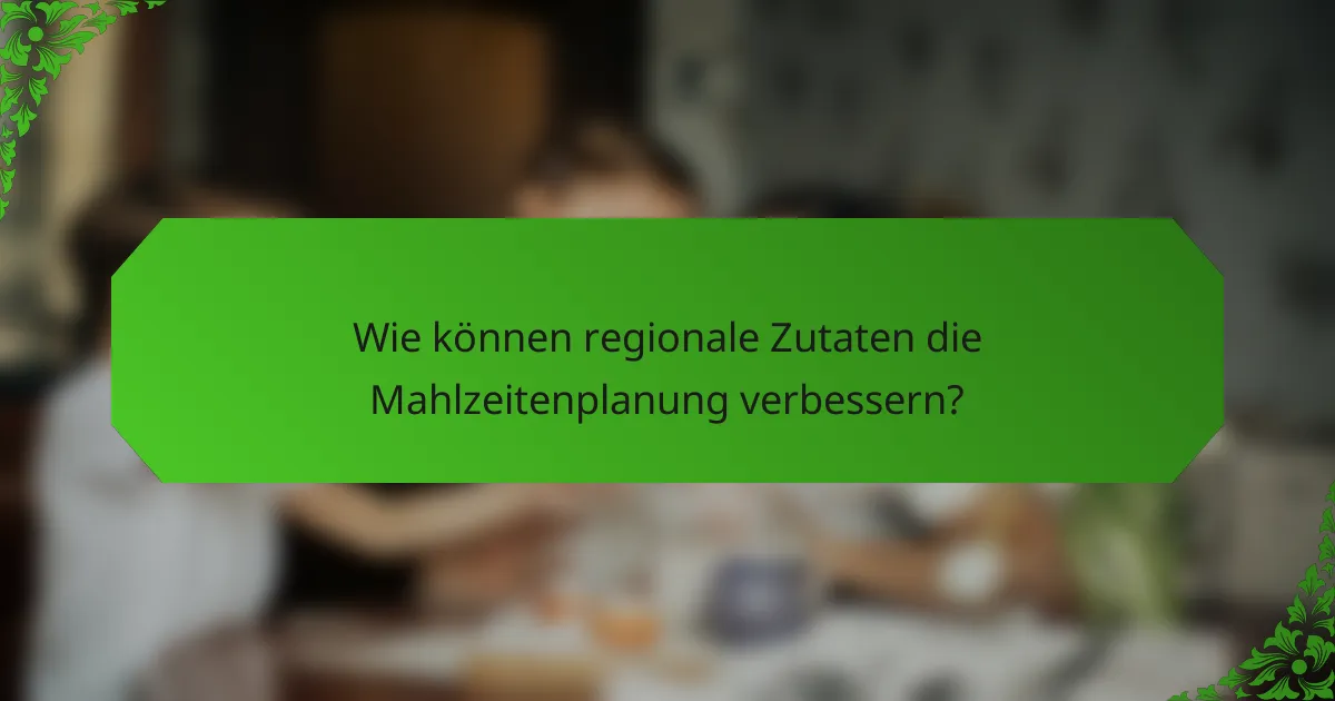Wie können regionale Zutaten die Mahlzeitenplanung verbessern?