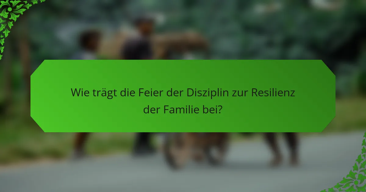 Wie trägt die Feier der Disziplin zur Resilienz der Familie bei?