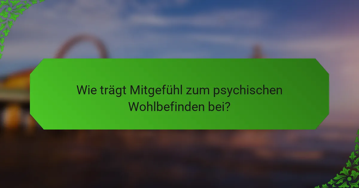 Wie trägt Mitgefühl zum psychischen Wohlbefinden bei?