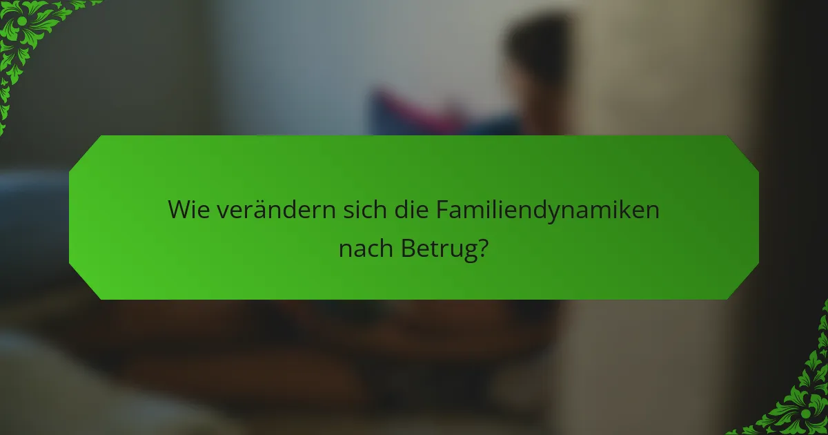 Wie verändern sich die Familiendynamiken nach Betrug?